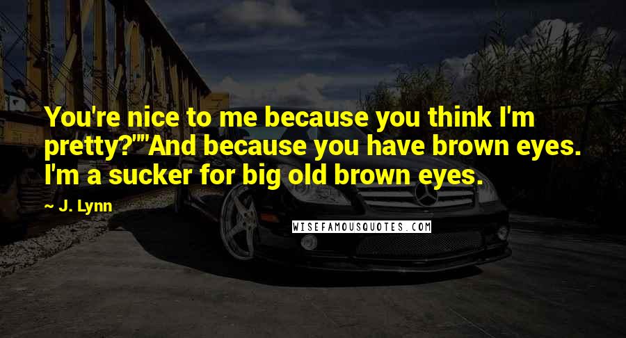 J. Lynn Quotes: You're nice to me because you think I'm pretty?""And because you have brown eyes. I'm a sucker for big old brown eyes.