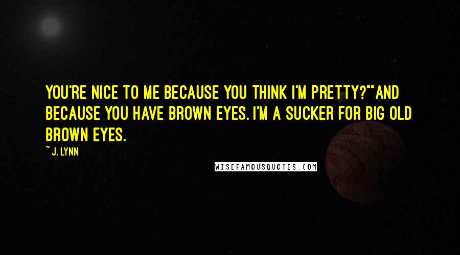 J. Lynn Quotes: You're nice to me because you think I'm pretty?""And because you have brown eyes. I'm a sucker for big old brown eyes.