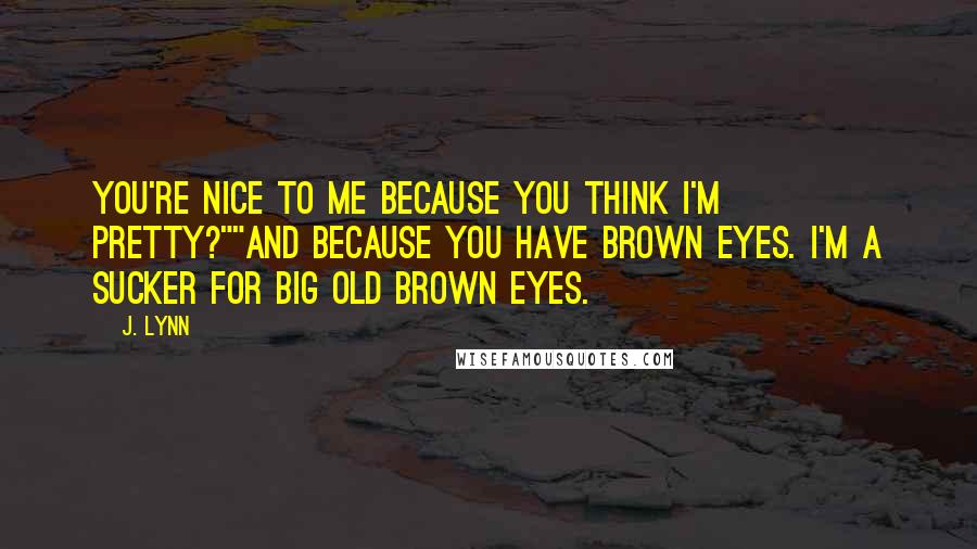 J. Lynn Quotes: You're nice to me because you think I'm pretty?""And because you have brown eyes. I'm a sucker for big old brown eyes.