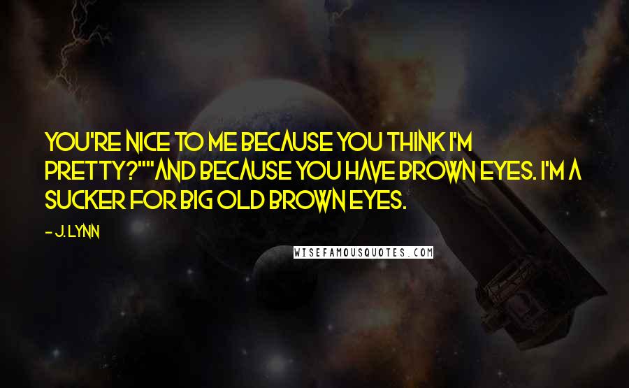 J. Lynn Quotes: You're nice to me because you think I'm pretty?""And because you have brown eyes. I'm a sucker for big old brown eyes.