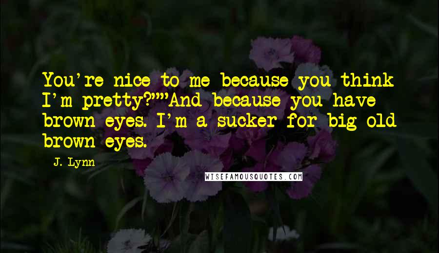 J. Lynn Quotes: You're nice to me because you think I'm pretty?""And because you have brown eyes. I'm a sucker for big old brown eyes.