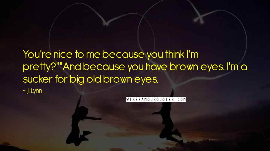 J. Lynn Quotes: You're nice to me because you think I'm pretty?""And because you have brown eyes. I'm a sucker for big old brown eyes.