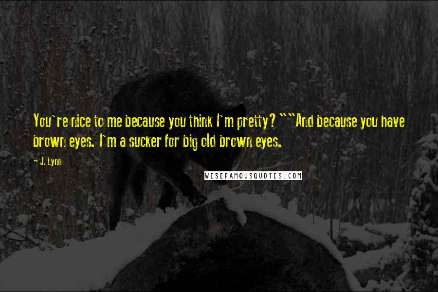 J. Lynn Quotes: You're nice to me because you think I'm pretty?""And because you have brown eyes. I'm a sucker for big old brown eyes.