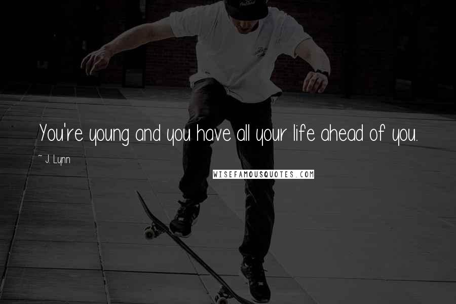 J. Lynn Quotes: You're young and you have all your life ahead of you.