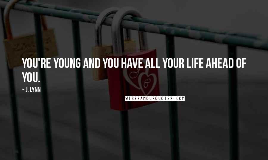 J. Lynn Quotes: You're young and you have all your life ahead of you.
