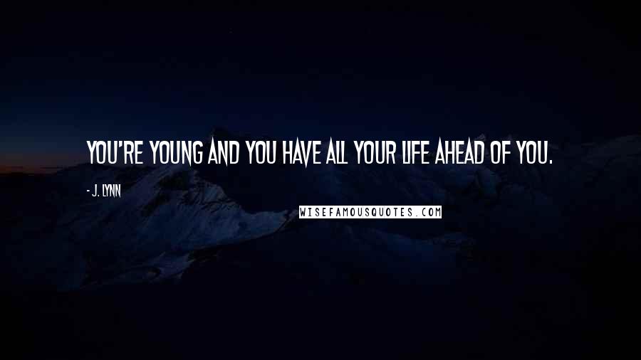 J. Lynn Quotes: You're young and you have all your life ahead of you.