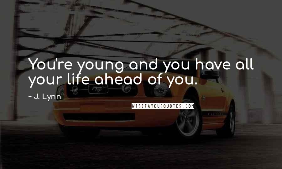 J. Lynn Quotes: You're young and you have all your life ahead of you.