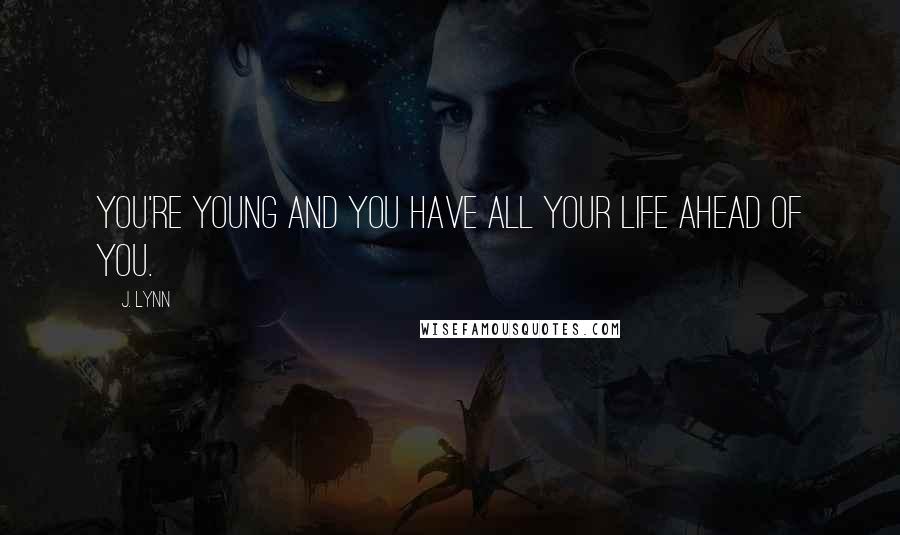J. Lynn Quotes: You're young and you have all your life ahead of you.