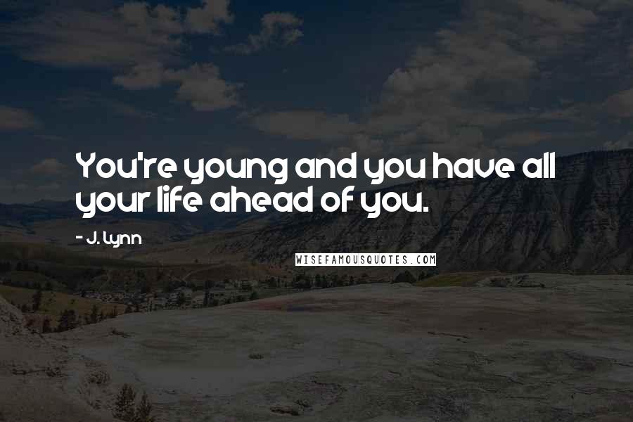 J. Lynn Quotes: You're young and you have all your life ahead of you.