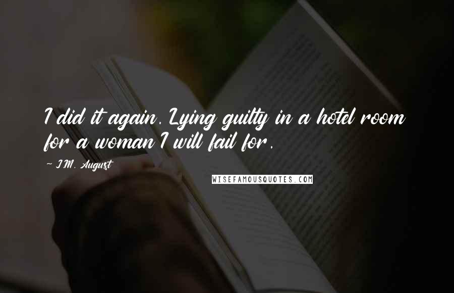 J.M. August Quotes: I did it again. Lying guilty in a hotel room for a woman I will fail for.
