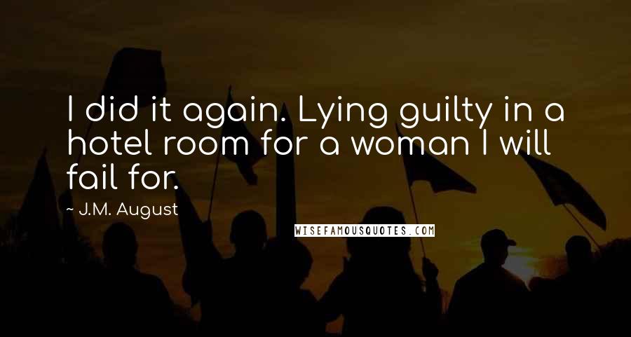 J.M. August Quotes: I did it again. Lying guilty in a hotel room for a woman I will fail for.