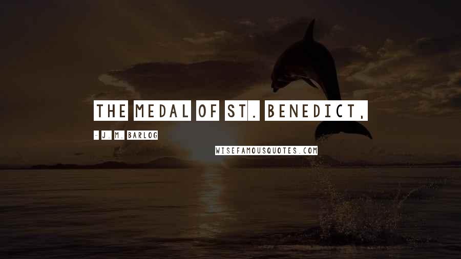 J. M. Barlog Quotes: The Medal of St. Benedict,