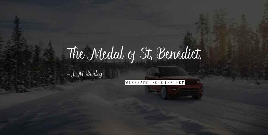 J. M. Barlog Quotes: The Medal of St. Benedict,