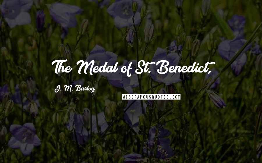 J. M. Barlog Quotes: The Medal of St. Benedict,