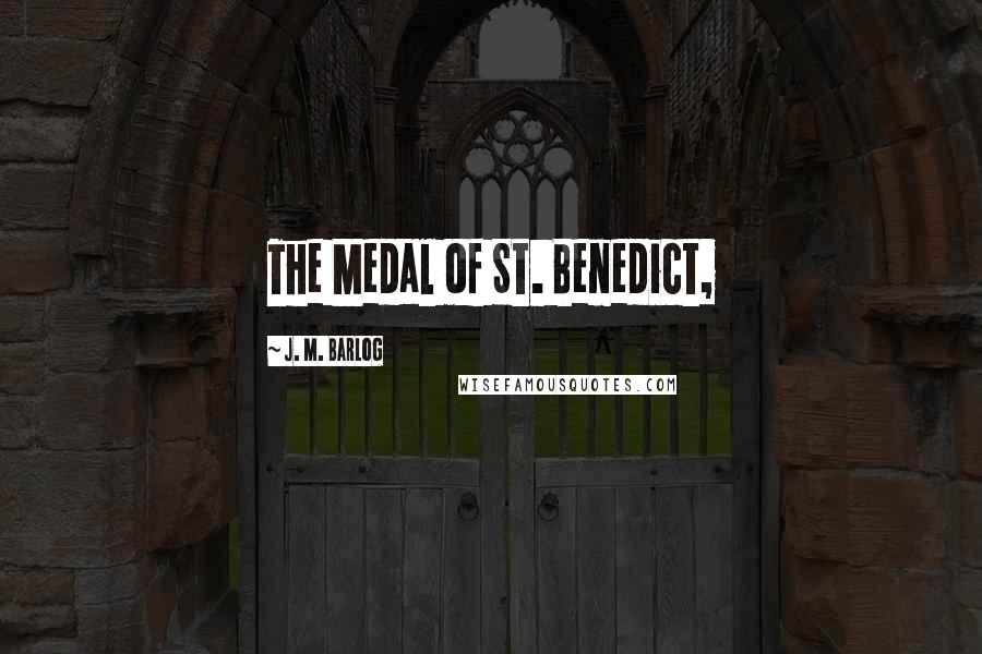 J. M. Barlog Quotes: The Medal of St. Benedict,