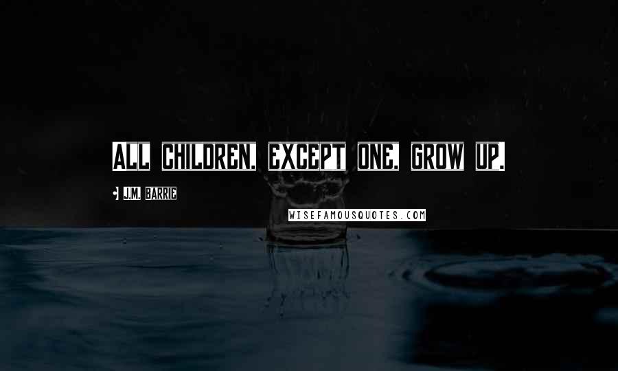 J.M. Barrie Quotes: All children, except one, grow up.