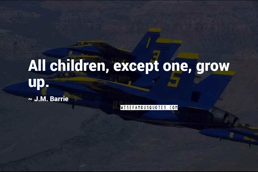 J.M. Barrie Quotes: All children, except one, grow up.