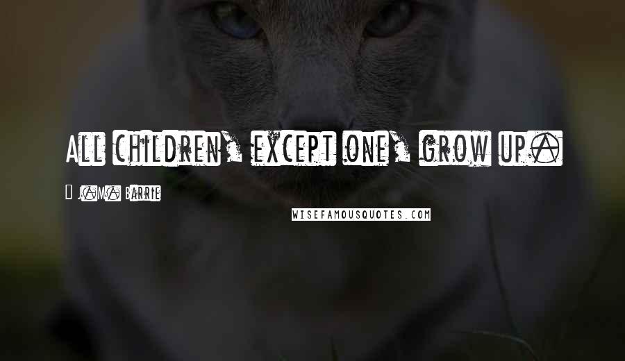 J.M. Barrie Quotes: All children, except one, grow up.