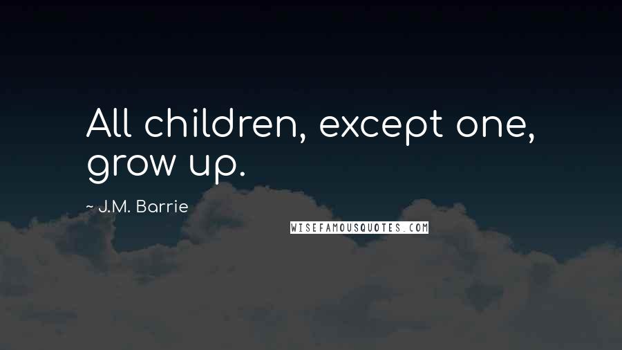 J.M. Barrie Quotes: All children, except one, grow up.