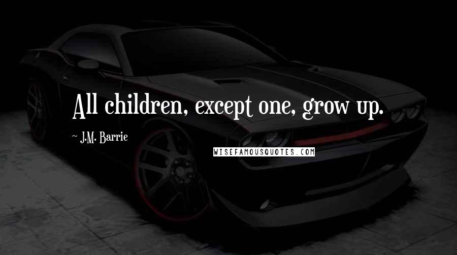 J.M. Barrie Quotes: All children, except one, grow up.