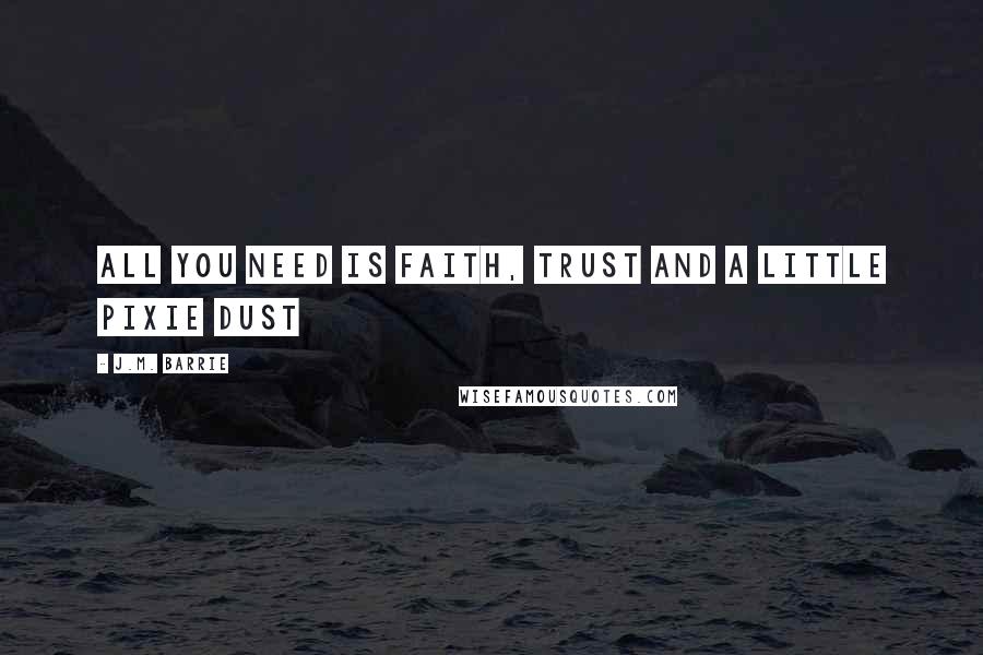 J.M. Barrie Quotes: All you need is Faith, Trust and a little Pixie Dust