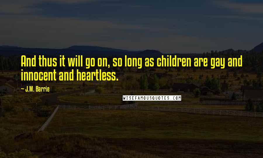 J.M. Barrie Quotes: And thus it will go on, so long as children are gay and innocent and heartless.