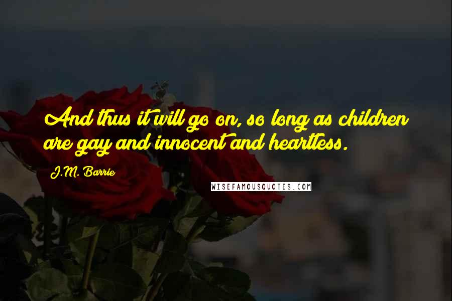 J.M. Barrie Quotes: And thus it will go on, so long as children are gay and innocent and heartless.