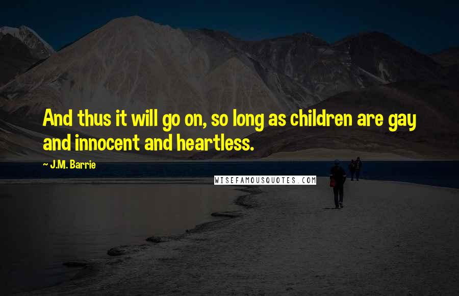 J.M. Barrie Quotes: And thus it will go on, so long as children are gay and innocent and heartless.