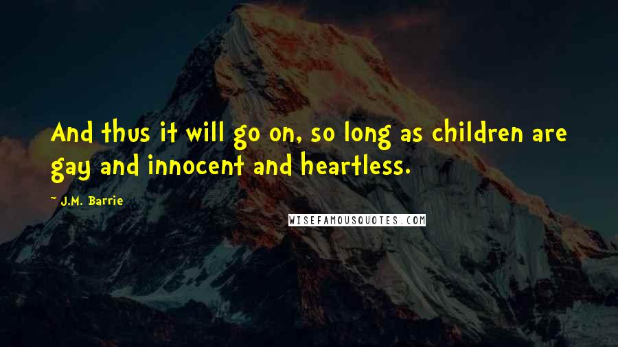 J.M. Barrie Quotes: And thus it will go on, so long as children are gay and innocent and heartless.