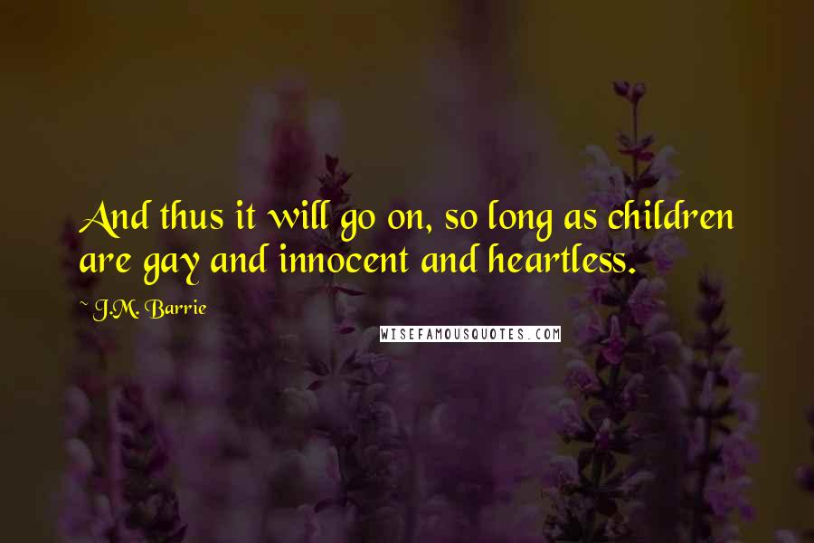 J.M. Barrie Quotes: And thus it will go on, so long as children are gay and innocent and heartless.