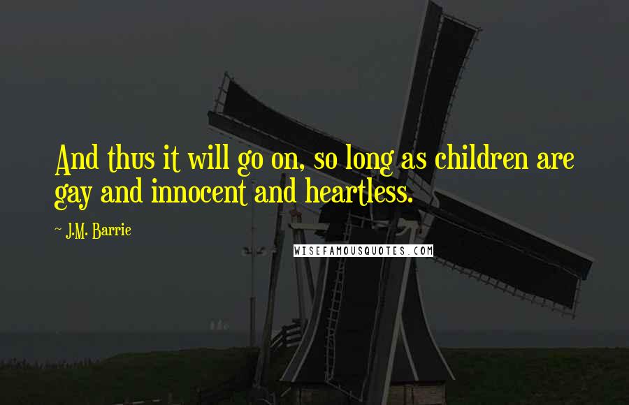 J.M. Barrie Quotes: And thus it will go on, so long as children are gay and innocent and heartless.