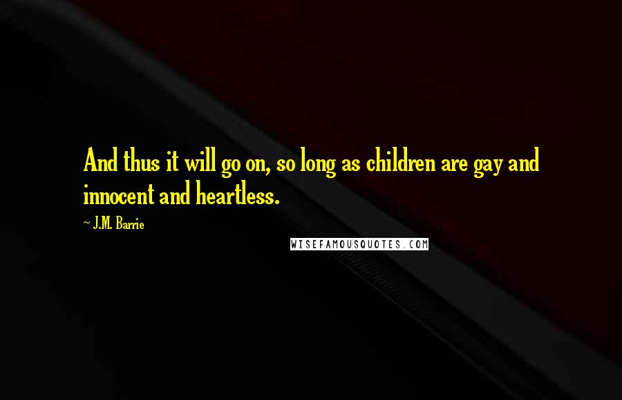 J.M. Barrie Quotes: And thus it will go on, so long as children are gay and innocent and heartless.