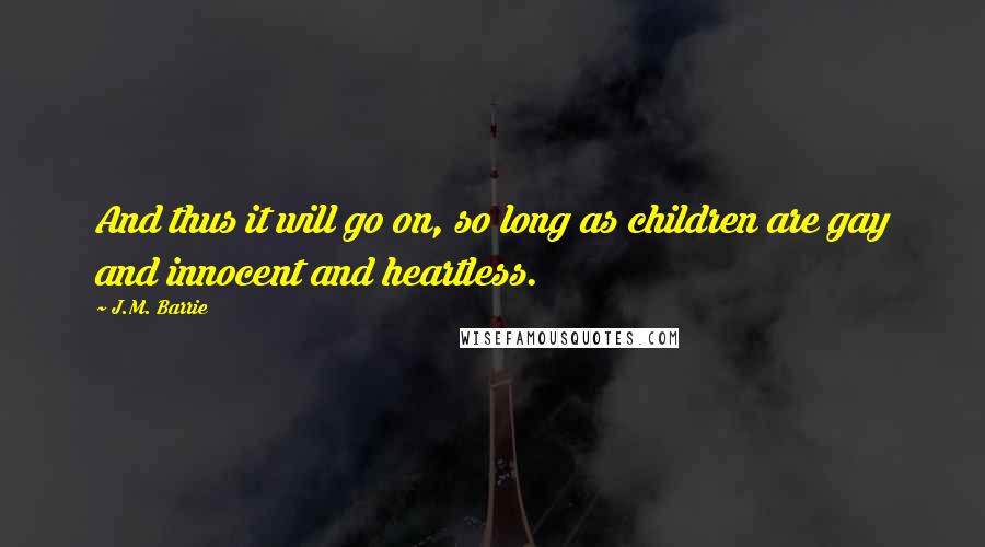 J.M. Barrie Quotes: And thus it will go on, so long as children are gay and innocent and heartless.