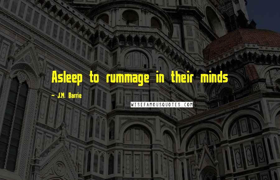 J.M. Barrie Quotes: Asleep to rummage in their minds