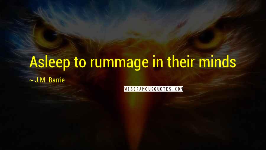 J.M. Barrie Quotes: Asleep to rummage in their minds