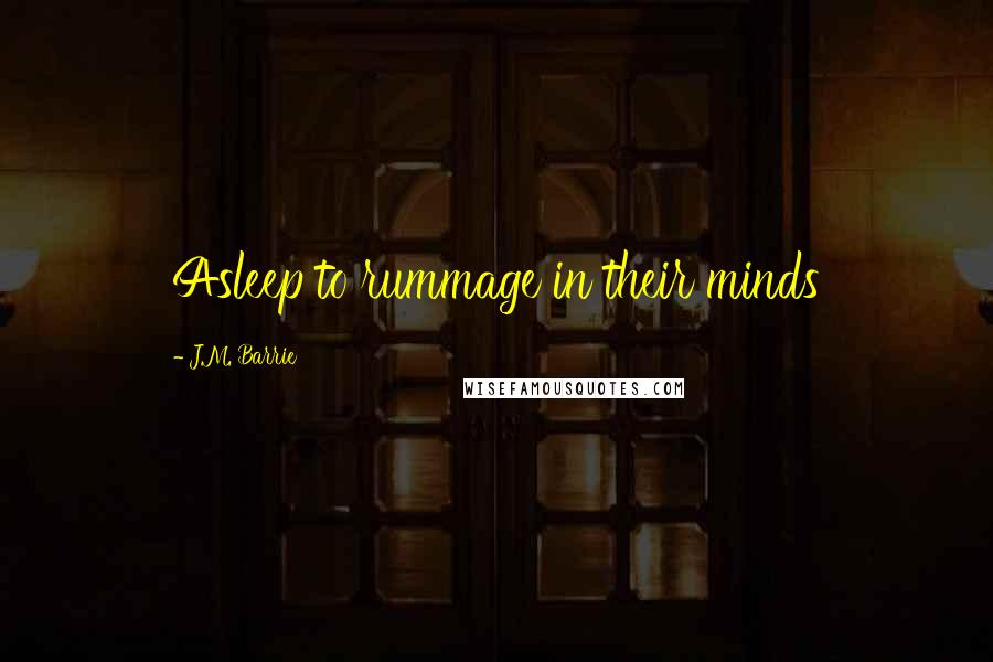 J.M. Barrie Quotes: Asleep to rummage in their minds