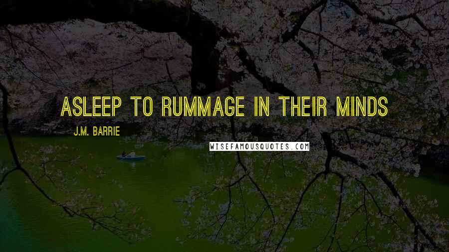 J.M. Barrie Quotes: Asleep to rummage in their minds