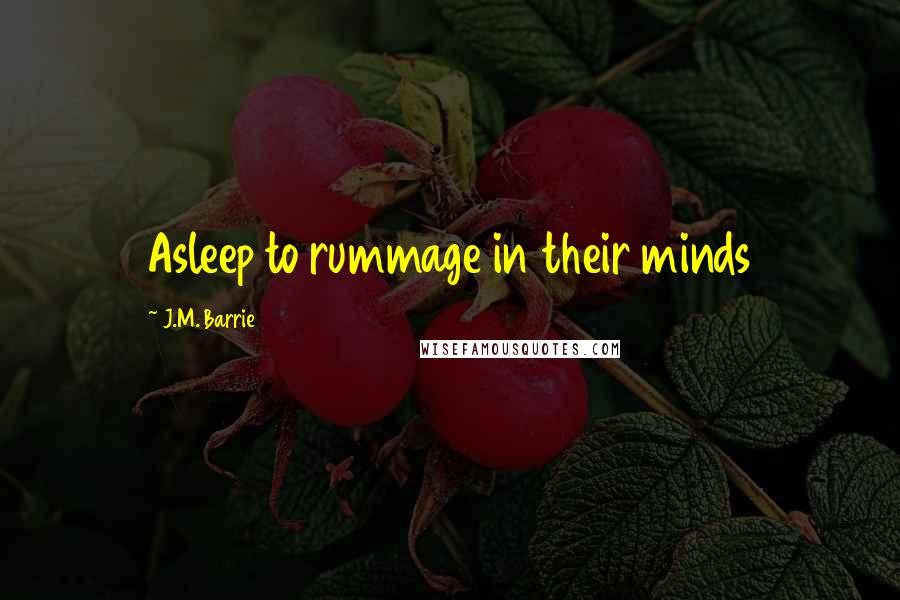 J.M. Barrie Quotes: Asleep to rummage in their minds