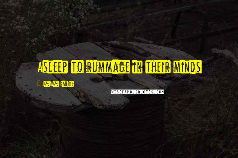 J.M. Barrie Quotes: Asleep to rummage in their minds