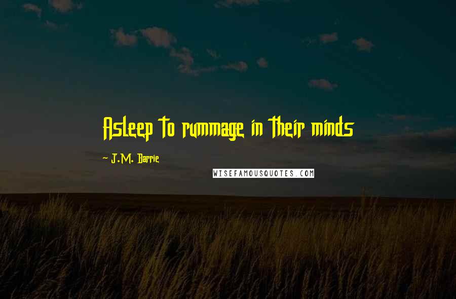 J.M. Barrie Quotes: Asleep to rummage in their minds