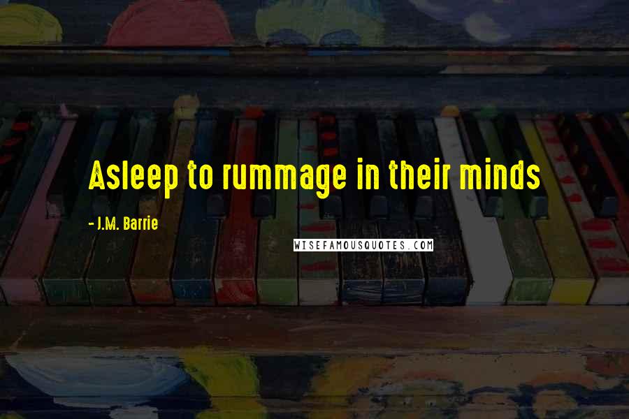 J.M. Barrie Quotes: Asleep to rummage in their minds