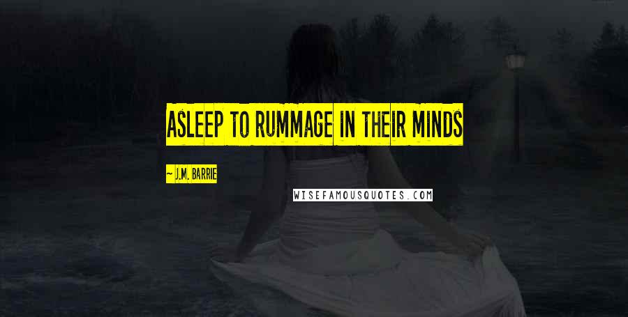 J.M. Barrie Quotes: Asleep to rummage in their minds