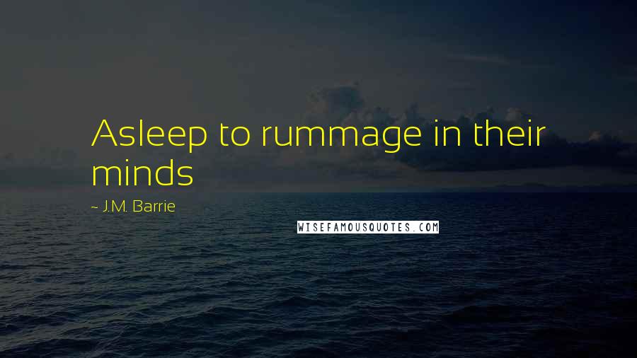 J.M. Barrie Quotes: Asleep to rummage in their minds