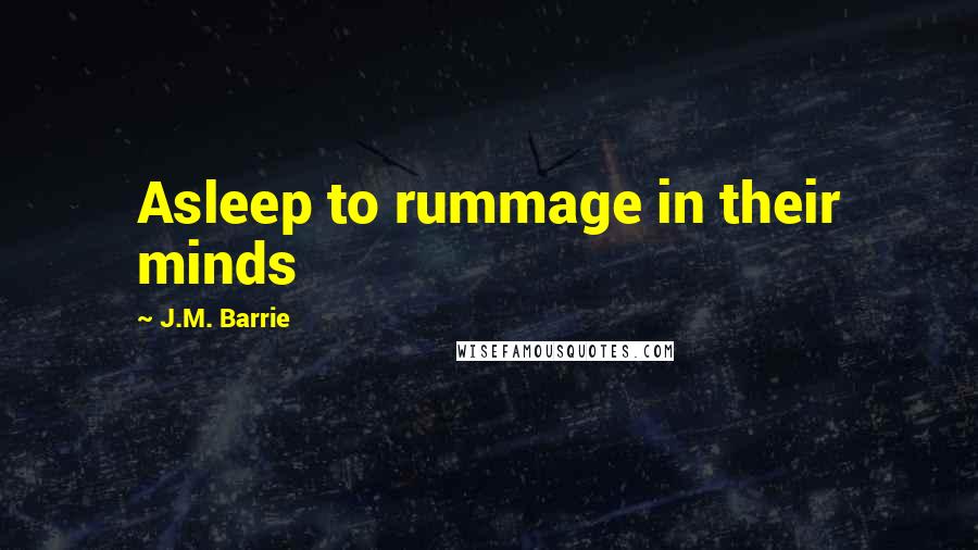 J.M. Barrie Quotes: Asleep to rummage in their minds