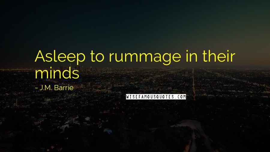 J.M. Barrie Quotes: Asleep to rummage in their minds