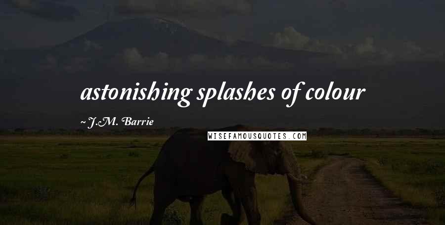 J.M. Barrie Quotes: astonishing splashes of colour