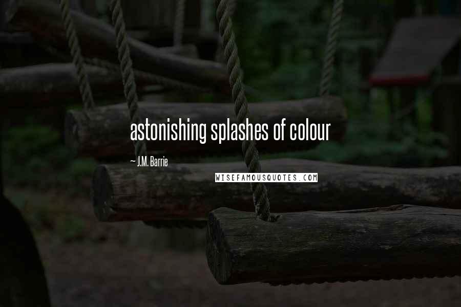 J.M. Barrie Quotes: astonishing splashes of colour