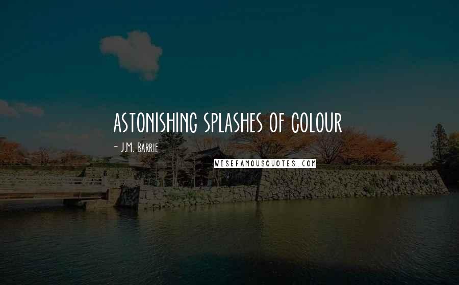 J.M. Barrie Quotes: astonishing splashes of colour