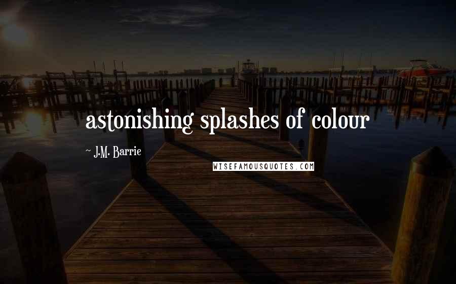 J.M. Barrie Quotes: astonishing splashes of colour