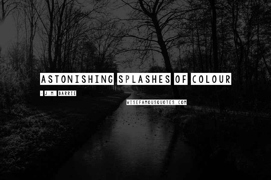 J.M. Barrie Quotes: astonishing splashes of colour